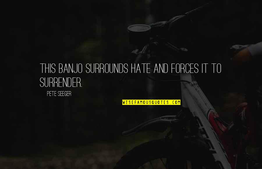 Surrender Quotes By Pete Seeger: This banjo surrounds hate and forces it to Surrender Quotes By Pete Seeger: This banjo surrounds hate and forces it to