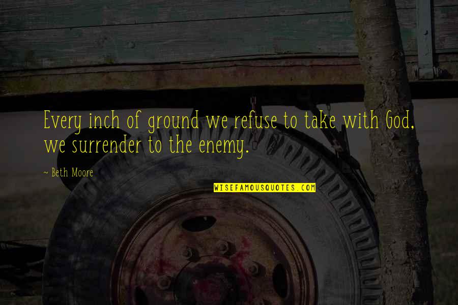 Surrender To God Quotes By Beth Moore: Every inch of ground we refuse to take