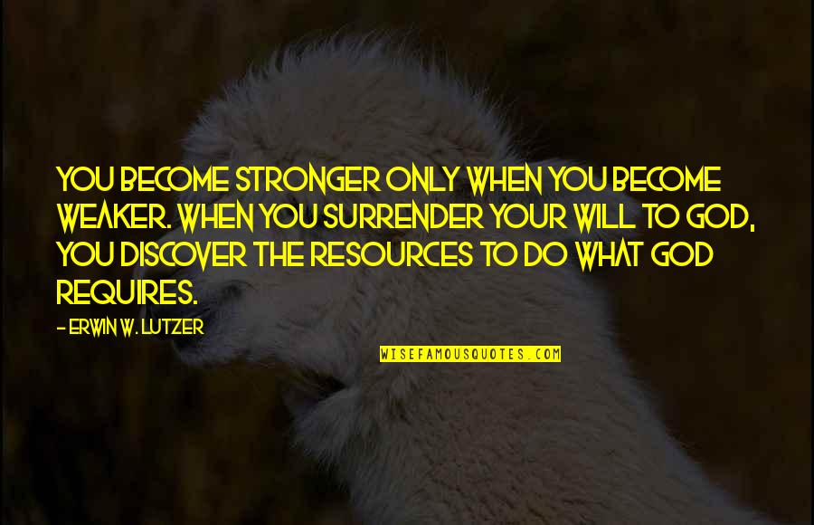 Surrender To God Quotes By Erwin W. Lutzer: You become stronger only when you become weaker.
