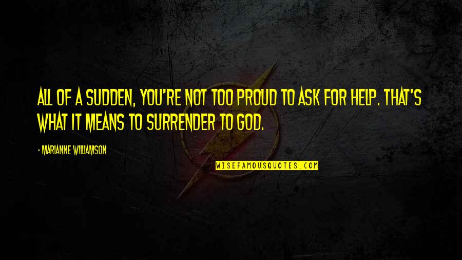 Surrender To God Quotes By Marianne Williamson: All of a sudden, you're not too proud