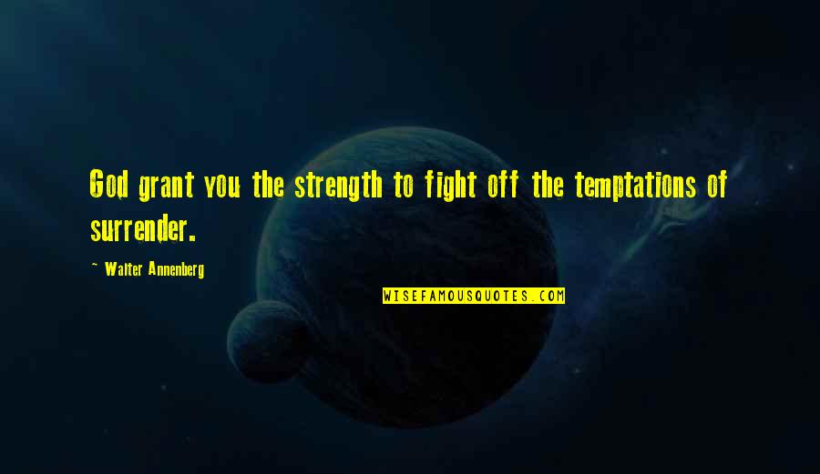 Surrender To God Quotes By Walter Annenberg: God grant you the strength to fight off