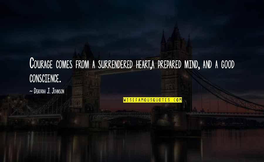 Surrendered Quotes By Deborah J. Johnson: Courage comes from a surrendered heart,a prepared mind,