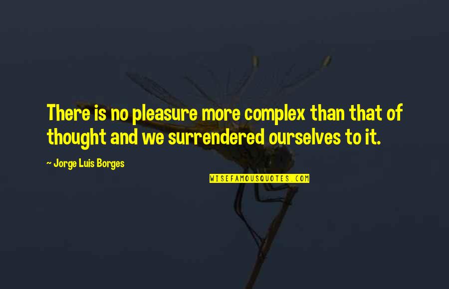 Surrendered Quotes By Jorge Luis Borges: There is no pleasure more complex than that