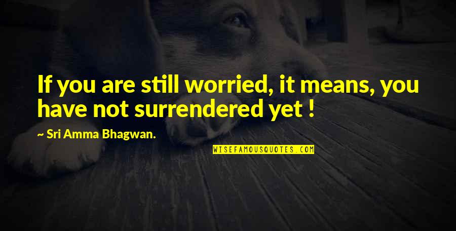 Surrendered Quotes By Sri Amma Bhagwan.: If you are still worried, it means, you