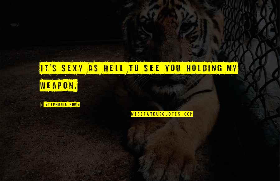 Surrendered Quotes By Stephanie Rowe: It's sexy as hell to see you holding