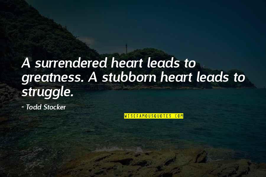 Surrendered Quotes By Todd Stocker: A surrendered heart leads to greatness. A stubborn