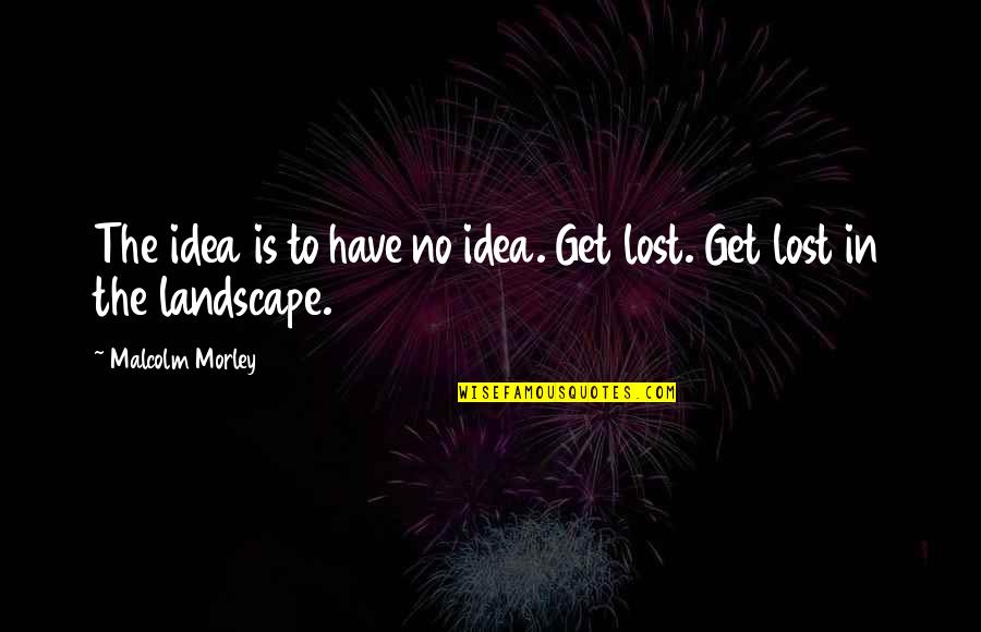 Surrendering Control Quotes By Malcolm Morley: The idea is to have no idea. Get