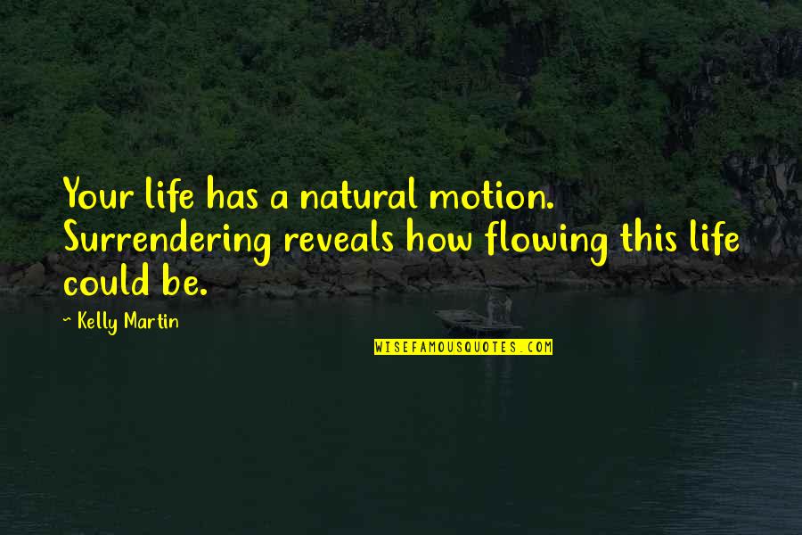 Surrendering Quotes By Kelly Martin: Your life has a natural motion. Surrendering reveals