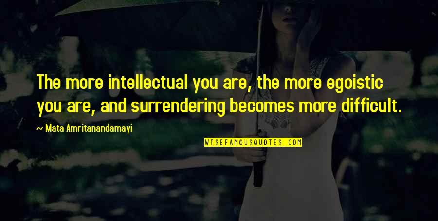 Surrendering Quotes By Mata Amritanandamayi: The more intellectual you are, the more egoistic