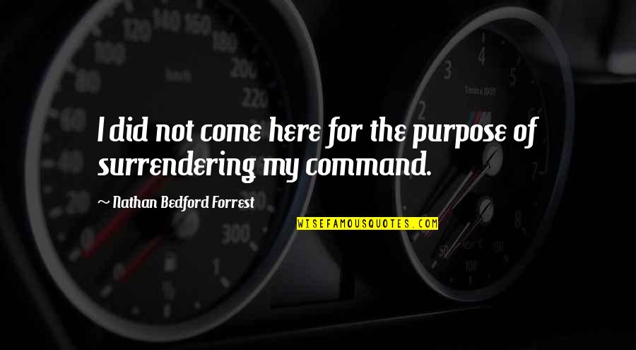 Surrendering Quotes By Nathan Bedford Forrest: I did not come here for the purpose