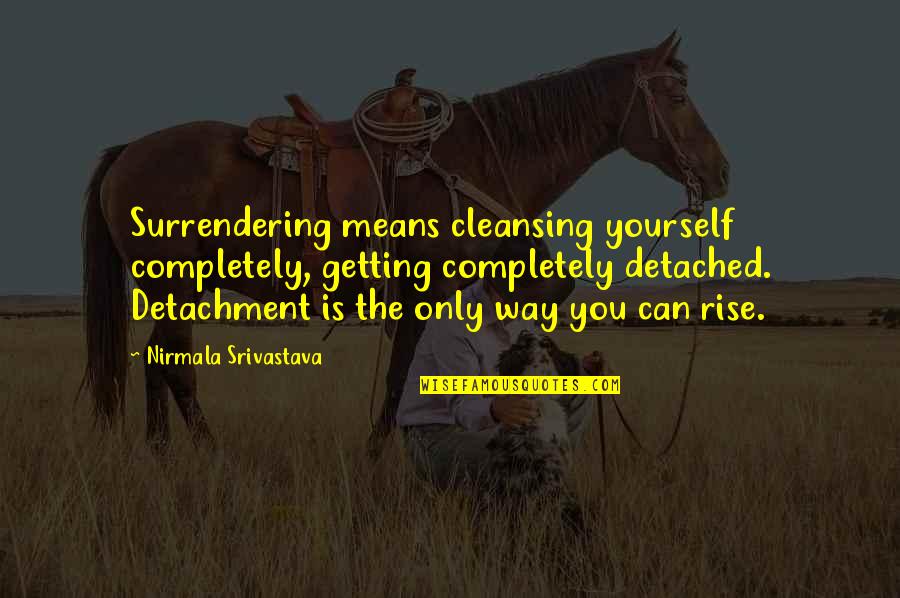 Surrendering Quotes By Nirmala Srivastava: Surrendering means cleansing yourself completely, getting completely detached.