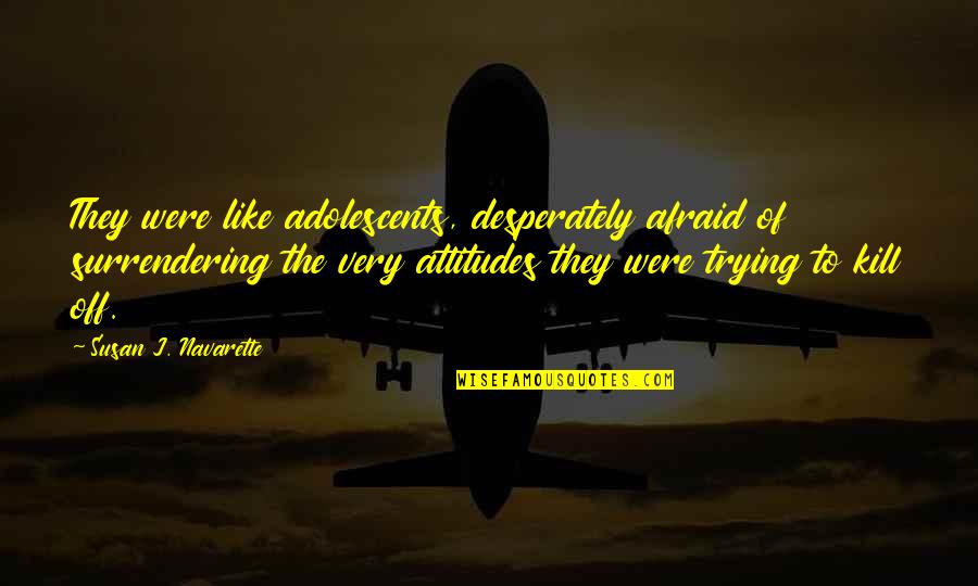 Surrendering Quotes By Susan J. Navarette: They were like adolescents, desperately afraid of surrendering