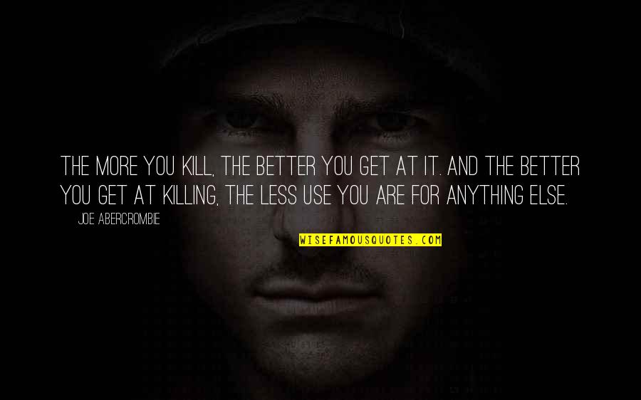 Surreptitious Meaning Quotes By Joe Abercrombie: The more you kill, the better you get Surreptitious Meaning Quotes By Joe Abercrombie: The more you kill, the better you get