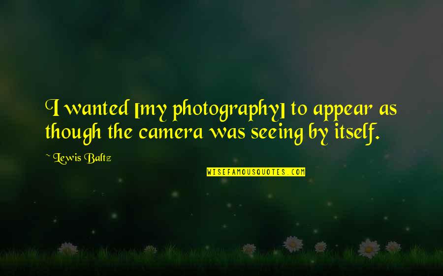 Surrogation Quotes By Lewis Baltz: I wanted [my photography] to appear as though