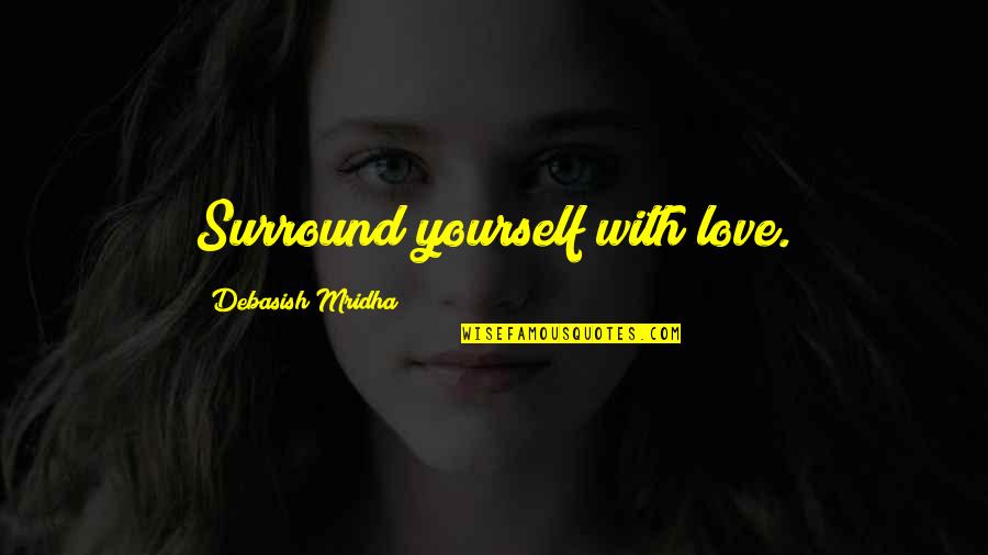 Surround Quotes By Debasish Mridha: Surround yourself with love.