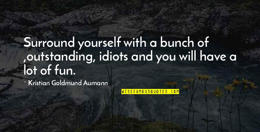 Surround Quotes By Kristian Goldmund Aumann: Surround yourself with a bunch of ,outstanding, idiots