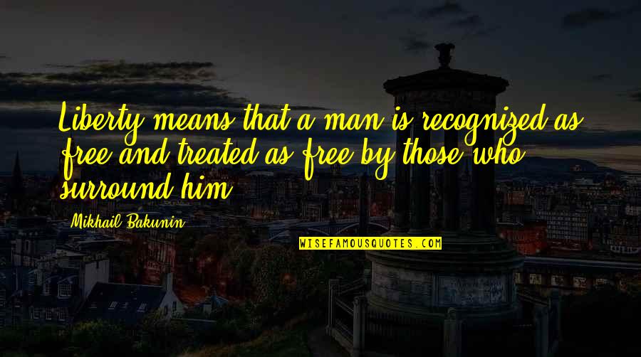 Surround Quotes By Mikhail Bakunin: Liberty means that a man is recognized as