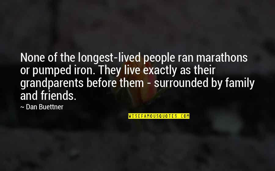 Surrounded By Family Quotes By Dan Buettner: None of the longest-lived people ran marathons or