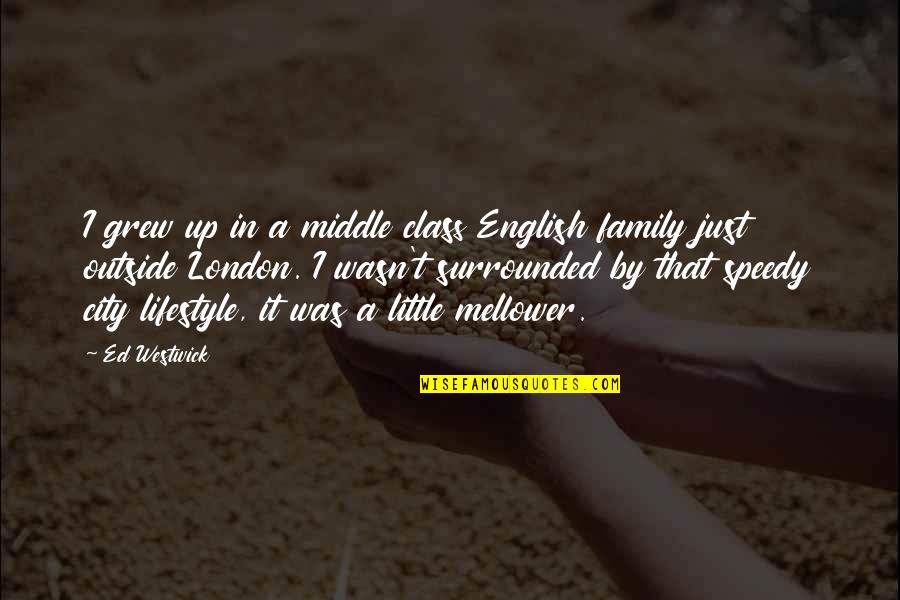 Surrounded By Family Quotes By Ed Westwick: I grew up in a middle class English