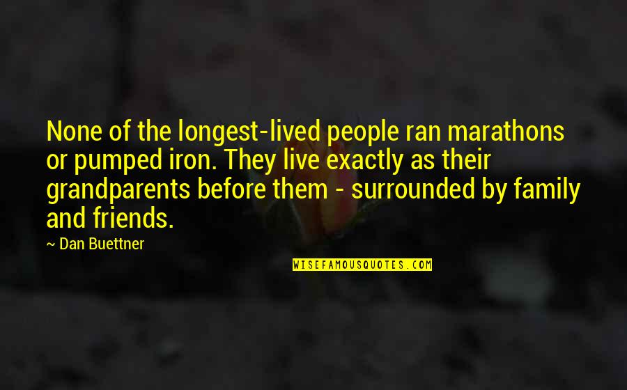 Surrounded By Friends And Family Quotes By Dan Buettner: None of the longest-lived people ran marathons or Surrounded By Friends And Family Quotes By Dan Buettner: None of the longest-lived people ran marathons or