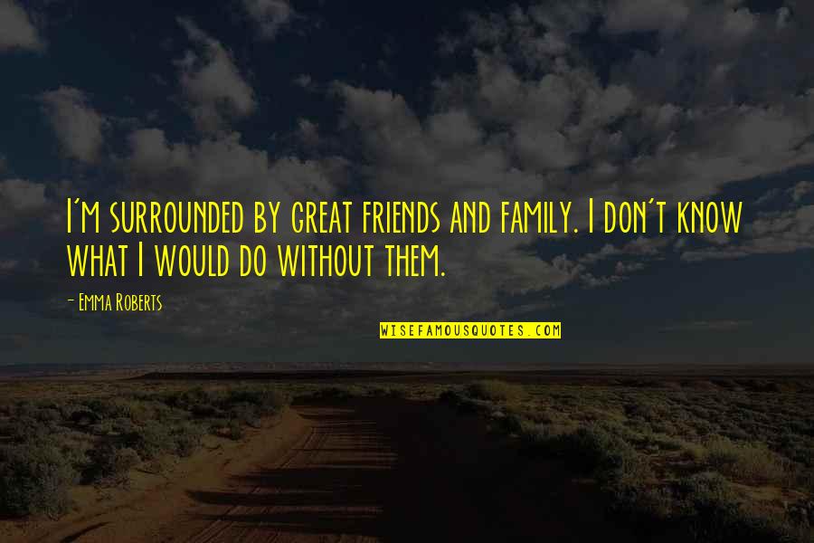 Surrounded By Friends And Family Quotes By Emma Roberts: I'm surrounded by great friends and family. I Surrounded By Friends And Family Quotes By Emma Roberts: I'm surrounded by great friends and family. I