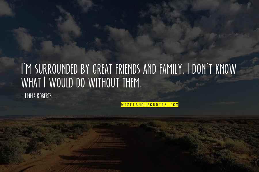 Surrounded By Friends Quotes By Emma Roberts: I'm surrounded by great friends and family. I