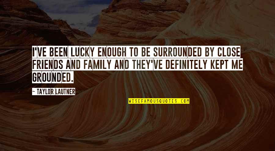 Surrounded By Friends Quotes By Taylor Lautner: I've been lucky enough to be surrounded by Surrounded By Friends Quotes By Taylor Lautner: I've been lucky enough to be surrounded by
