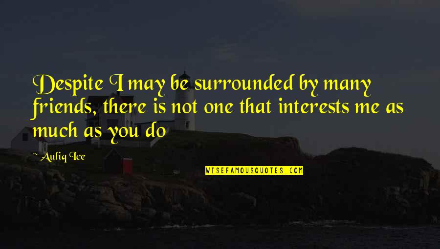 Surrounded By Love Quotes By Auliq Ice: Despite I may be surrounded by many friends,