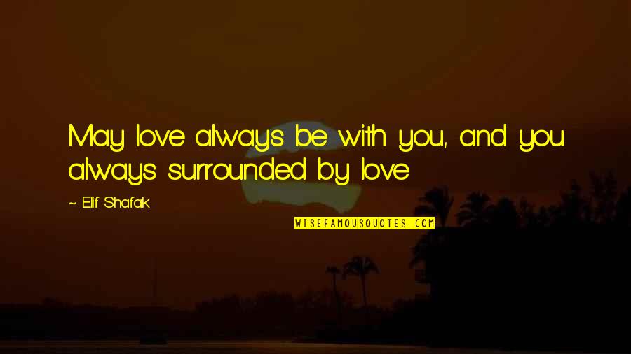 Surrounded By Love Quotes By Elif Shafak: May love always be with you, and you