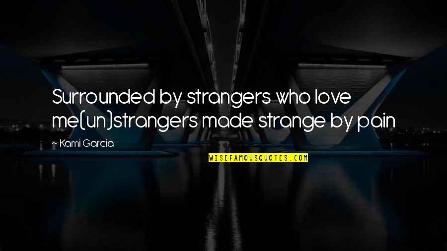 Surrounded By Love Quotes By Kami Garcia: Surrounded by strangers who love me(un)strangers made strange