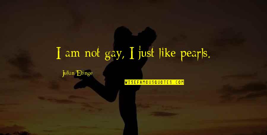 Surrounded By Nature Quotes By Julian Eltinge: I am not gay, I just like pearls. Surrounded By Nature Quotes By Julian Eltinge: I am not gay, I just like pearls.