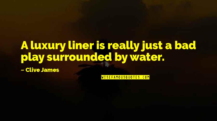 Surrounded By Water Quotes By Clive James: A luxury liner is really just a bad