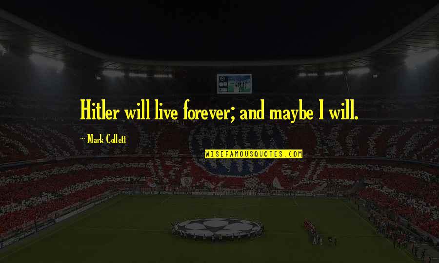 Surrounded By Water Quotes By Mark Collett: Hitler will live forever; and maybe I will. Surrounded By Water Quotes By Mark Collett: Hitler will live forever; and maybe I will.