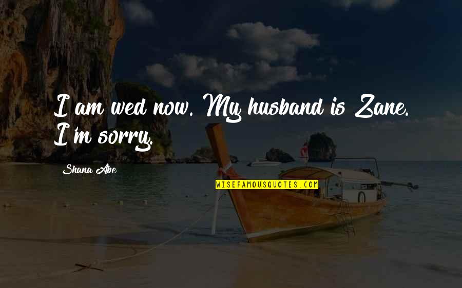 Surrounded By Water Quotes By Shana Abe: I am wed now. My husband is Zane. Surrounded By Water Quotes By Shana Abe: I am wed now. My husband is Zane.