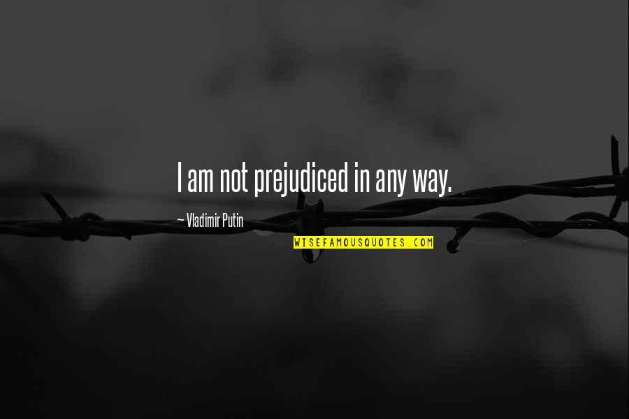 Surrounding Yourself With Love Quotes By Vladimir Putin: I am not prejudiced in any way.