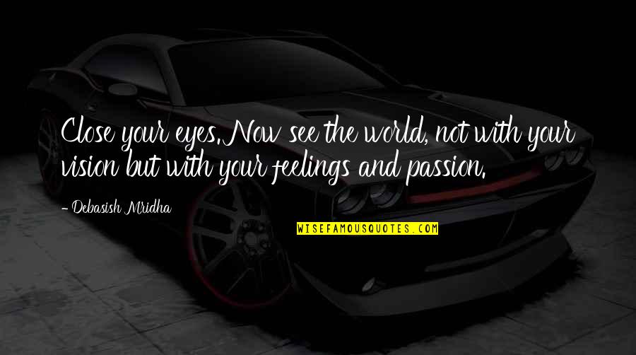 Surroundings In Houston Quotes By Debasish Mridha: Close your eyes. Now see the world, not Surroundings In Houston Quotes By Debasish Mridha: Close your eyes. Now see the world, not