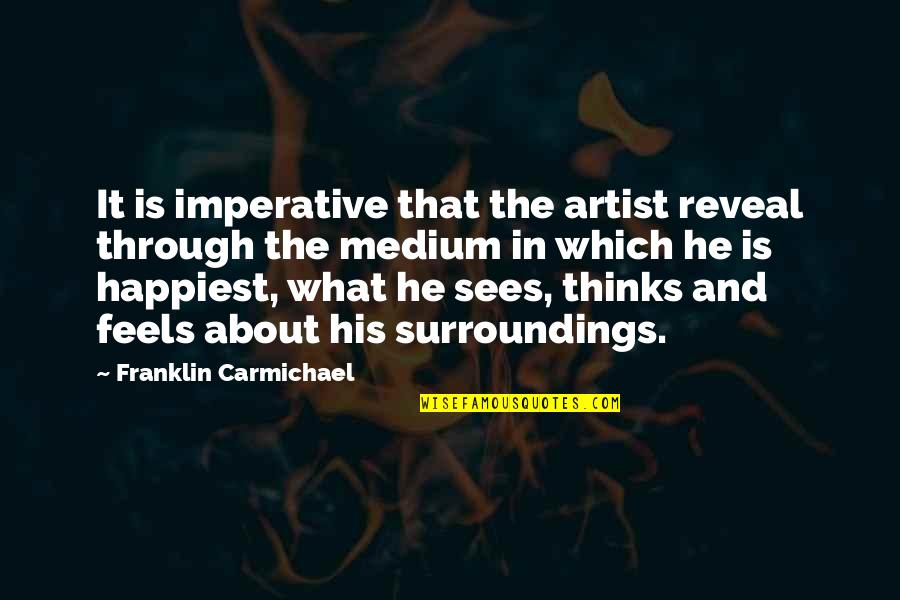 Surroundings Inc Quotes By Franklin Carmichael: It is imperative that the artist reveal through Surroundings Inc Quotes By Franklin Carmichael: It is imperative that the artist reveal through