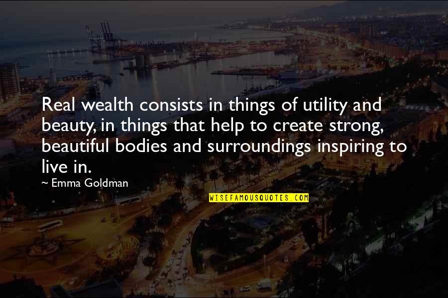 Surroundings Inspiring Quotes By Emma Goldman: Real wealth consists in things of utility and