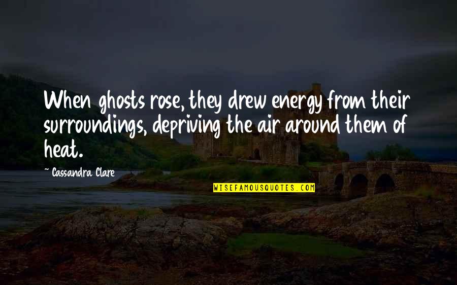 Surroundings Quotes By Cassandra Clare: When ghosts rose, they drew energy from their