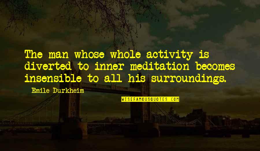 Surroundings Quotes By Emile Durkheim: The man whose whole activity is diverted to