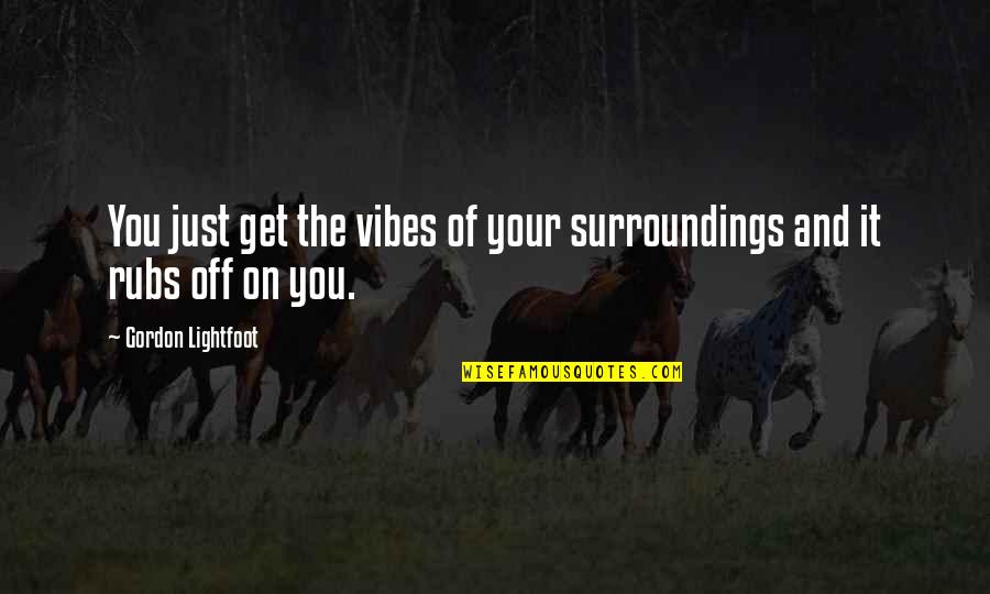 Surroundings Quotes By Gordon Lightfoot: You just get the vibes of your surroundings