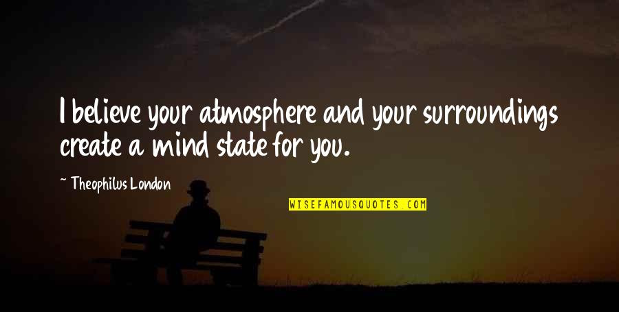 Surroundings Quotes By Theophilus London: I believe your atmosphere and your surroundings create