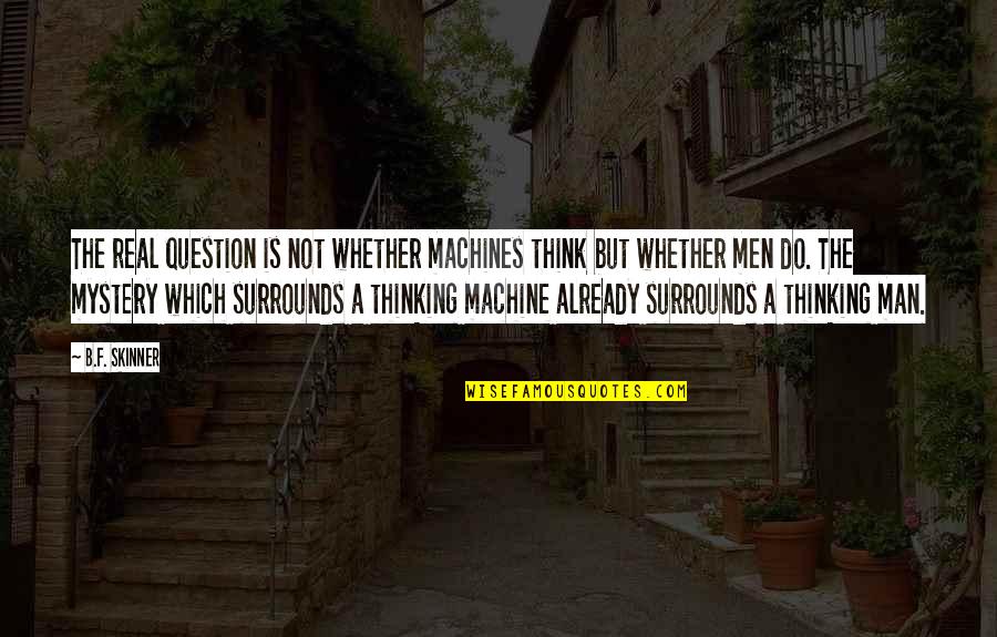 Surrounds Quotes By B.F. Skinner: The real question is not whether machines think