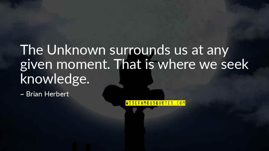 Surrounds Quotes By Brian Herbert: The Unknown surrounds us at any given moment.