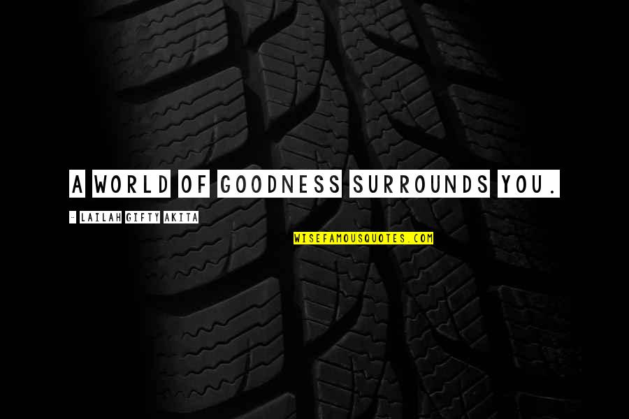 Surrounds Quotes By Lailah Gifty Akita: A world of goodness surrounds you.