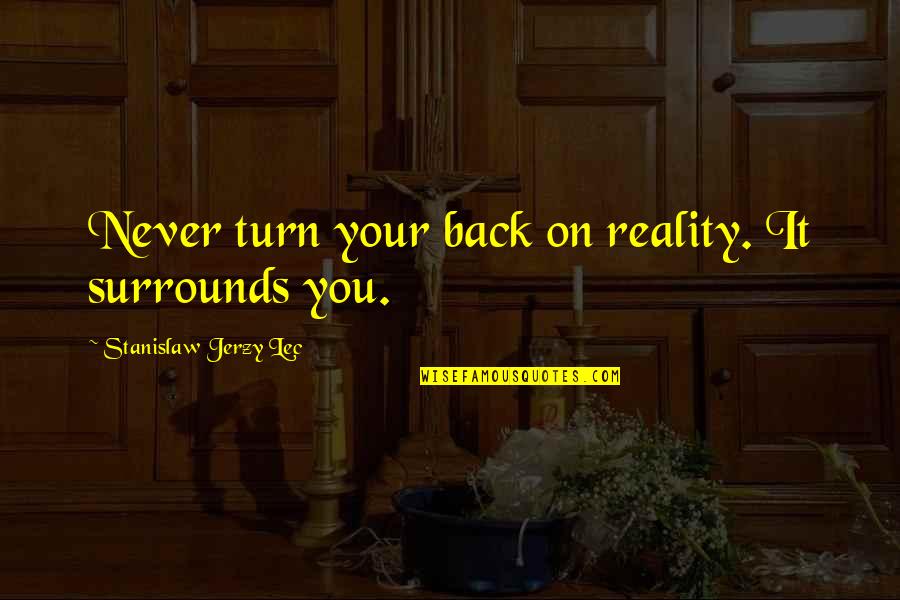 Surrounds Quotes By Stanislaw Jerzy Lec: Never turn your back on reality. It surrounds