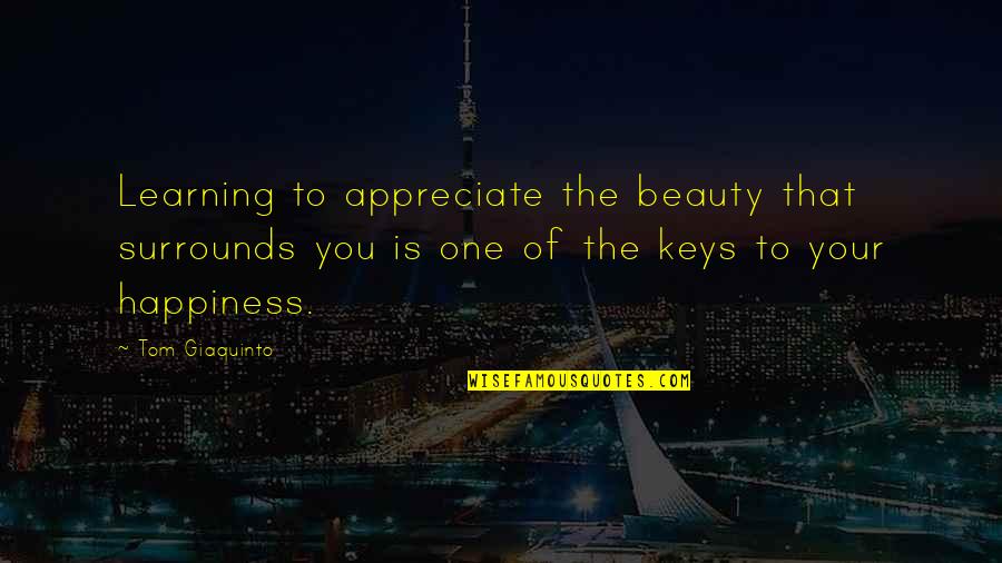 Surrounds Quotes By Tom Giaquinto: Learning to appreciate the beauty that surrounds you