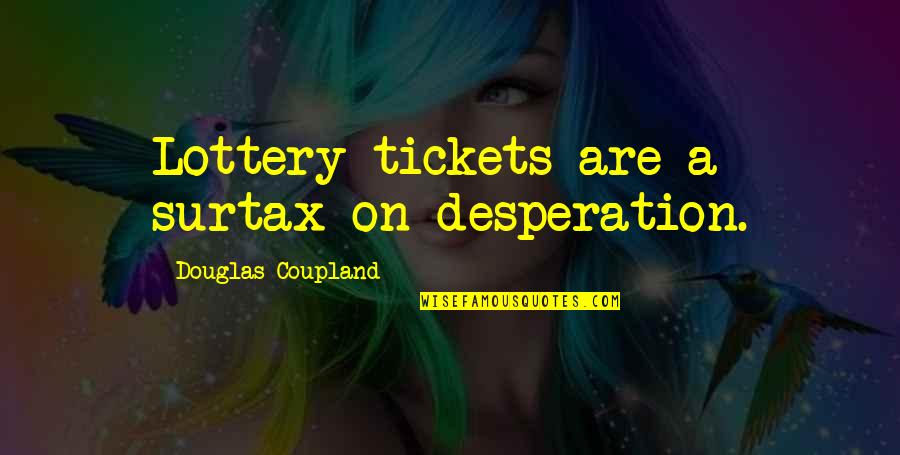 Surtax Quotes By Douglas Coupland: Lottery tickets are a surtax on desperation. Surtax Quotes By Douglas Coupland: Lottery tickets are a surtax on desperation.