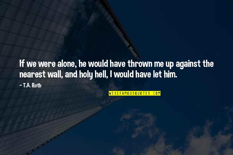 Surtaxes Quotes By T.A. Roth: If we were alone, he would have thrown