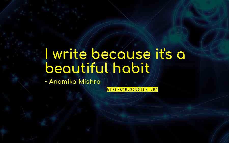 Surterra Quote Quotes By Anamika Mishra: I write because it's a beautiful habit Surterra Quote Quotes By Anamika Mishra: I write because it's a beautiful habit